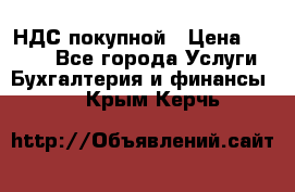 НДС покупной › Цена ­ 2 000 - Все города Услуги » Бухгалтерия и финансы   . Крым,Керчь